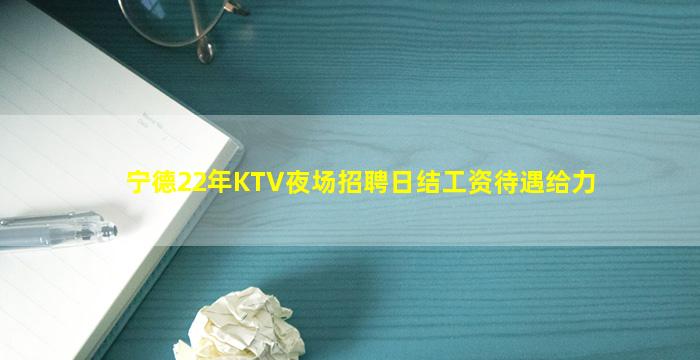 宁德22年KTV夜场招聘日结工资待遇给力
